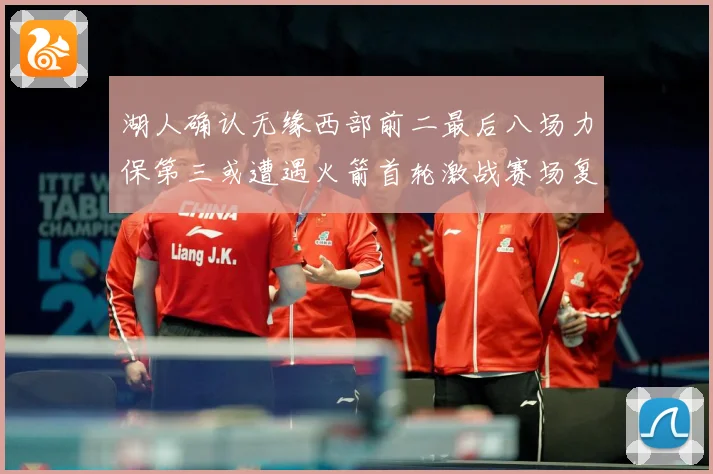 湖人确认无缘西部前二最后八场力保第三或遭遇火箭首轮激战赛场复盘：最新赛事动态与深度分析