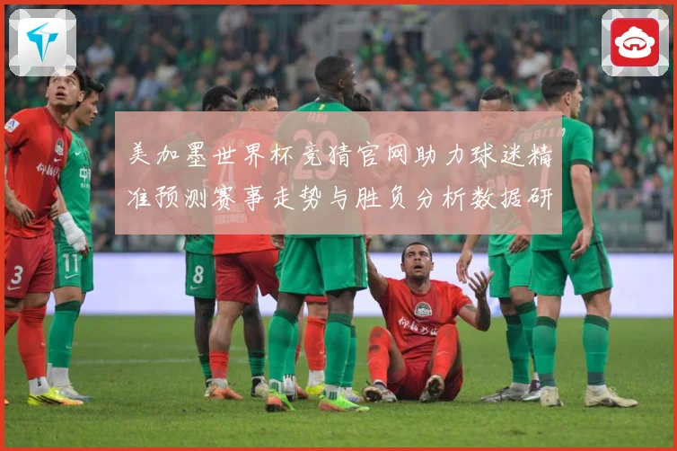 美加墨世界杯竞猜官网助力球迷精准预测赛事走势与胜负分析数据研判：最新赛事动态与深度分析