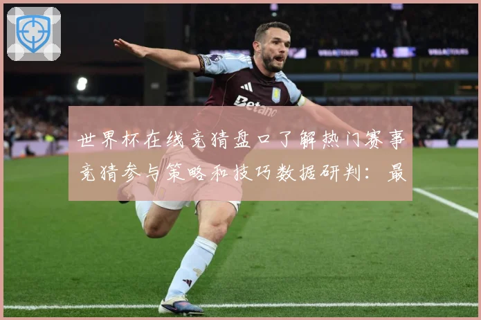 世界杯在线竞猜盘口了解热门赛事竞猜参与策略和技巧数据研判：最新赛事动态与深度分析
