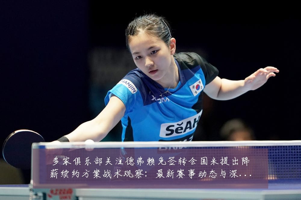 多家俱乐部关注德弗赖免签转会国米提出降薪续约方案战术观察:最新赛事动态与深度分析