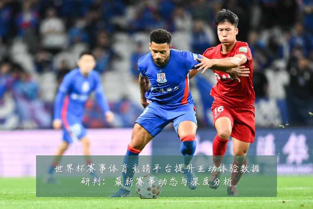 世界杯赛事体育竞猜平台提升互动体验数据研判：最新赛事动态与深度分析