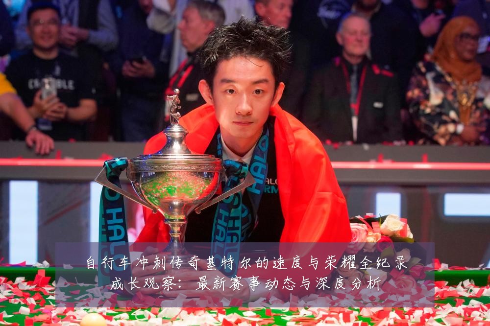 自行车冲刺传奇基特尔的速度与荣耀全纪录成长观察：最新赛事动态与深度分析