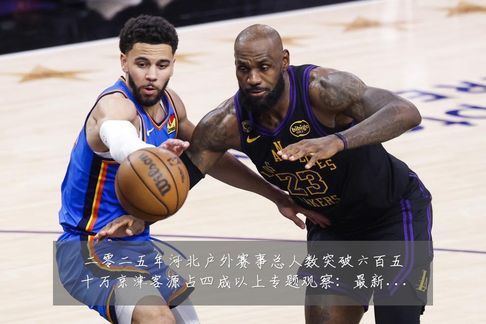二零二五年河北户外赛事总人数突破六百五十万京津客源占四成以上专题观察:最新赛事动态与深度分析